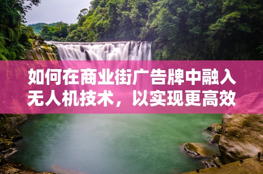 如何在商业街广告牌中融入无人机技术，以实现更高效的广告投放？