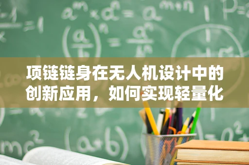 项链链身在无人机设计中的创新应用，如何实现轻量化与强度的完美平衡？