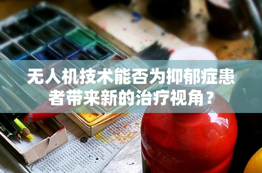 无人机技术能否为抑郁症患者带来新的治疗视角？