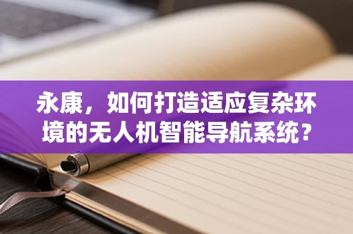 永康，如何打造适应复杂环境的无人机智能导航系统？