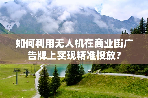 如何利用无人机在商业街广告牌上实现精准投放？