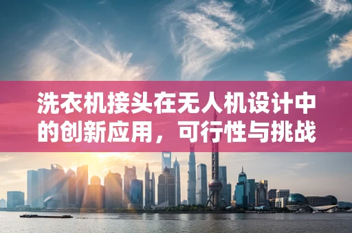洗衣机接头在无人机设计中的创新应用，可行性与挑战？