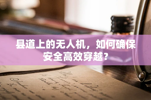 县道上的无人机，如何确保安全高效穿越？