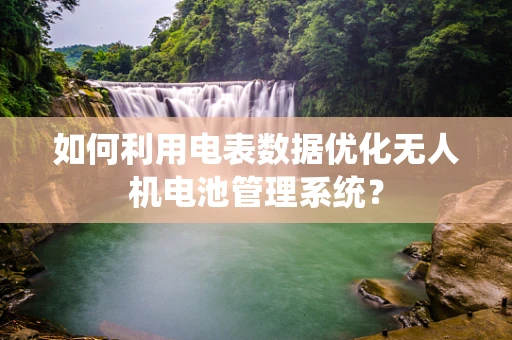 如何利用电表数据优化无人机电池管理系统？