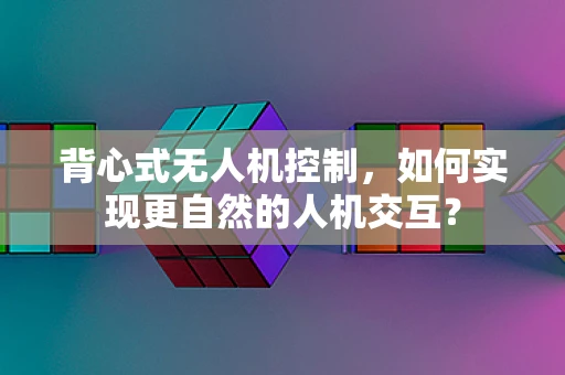 背心式无人机控制，如何实现更自然的人机交互？