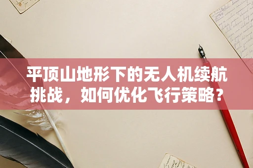 平顶山地形下的无人机续航挑战，如何优化飞行策略？