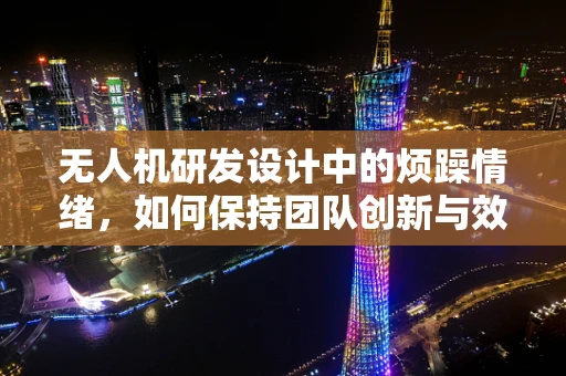 无人机研发设计中的烦躁情绪，如何保持团队创新与效率的平衡？