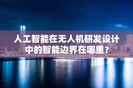人工智能在无人机研发设计中的智能边界在哪里？