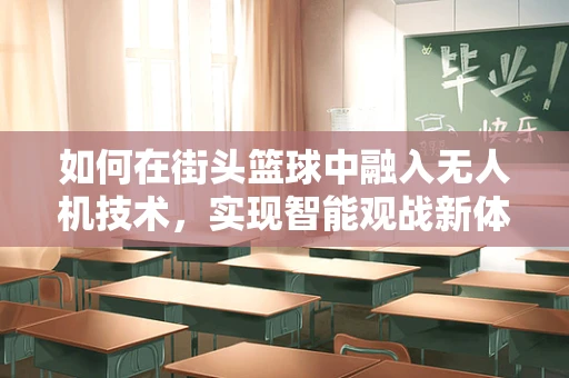 如何在街头篮球中融入无人机技术，实现智能观战新体验？