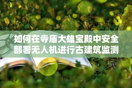 如何在寺庙大雄宝殿中安全部署无人机进行古建筑监测？