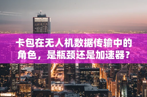 卡包在无人机数据传输中的角色，是瓶颈还是加速器？