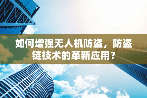 如何增强无人机防盗，防盗链技术的革新应用？