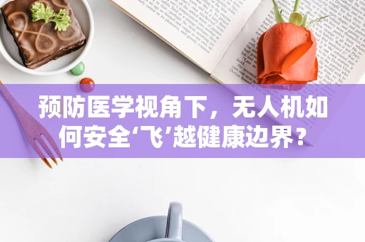预防医学视角下，无人机如何安全‘飞’越健康边界？