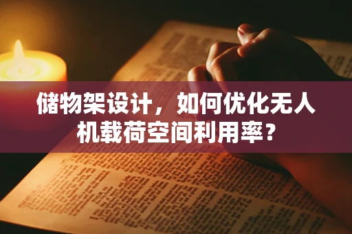 储物架设计，如何优化无人机载荷空间利用率？