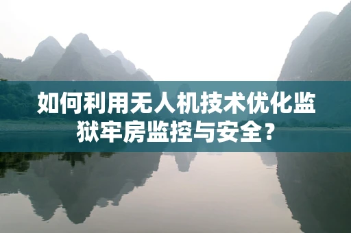 如何利用无人机技术优化监狱牢房监控与安全？