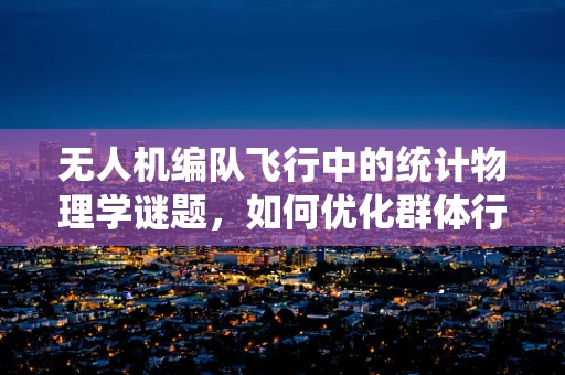 无人机编队飞行中的统计物理学谜题，如何优化群体行为？