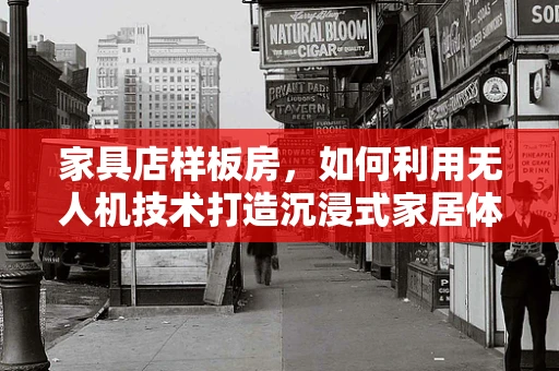家具店样板房，如何利用无人机技术打造沉浸式家居体验？
