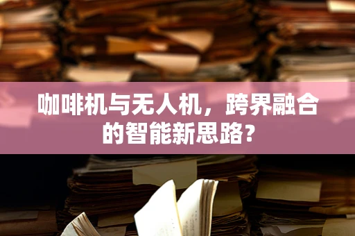 咖啡机与无人机，跨界融合的智能新思路？
