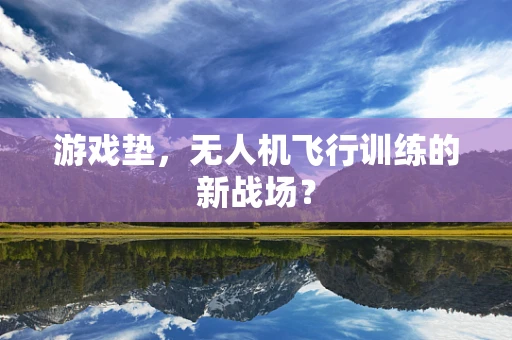 游戏垫，无人机飞行训练的新战场？