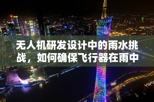 无人机研发设计中的雨水挑战，如何确保飞行器在雨中稳定运行？