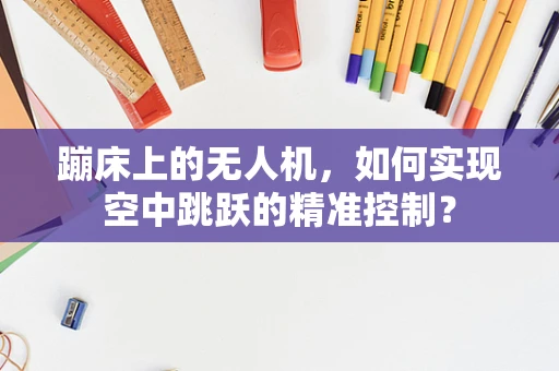 蹦床上的无人机，如何实现空中跳跃的精准控制？