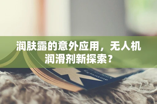 润肤露的意外应用，无人机润滑剂新探索？