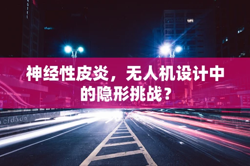 神经性皮炎，无人机设计中的隐形挑战？