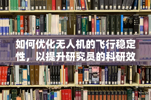 如何优化无人机的飞行稳定性，以提升研究员的科研效率？