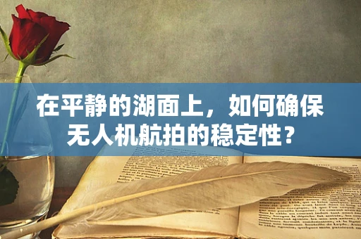 在平静的湖面上，如何确保无人机航拍的稳定性？