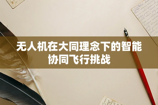 无人机在大同理念下的智能协同飞行挑战