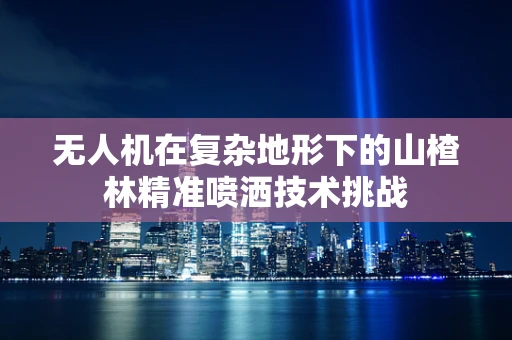 无人机在复杂地形下的山楂林精准喷洒技术挑战