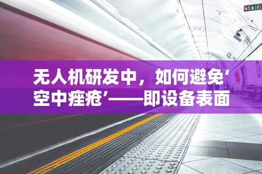 无人机研发中，如何避免‘空中痤疮’——即设备表面微小瑕疵对飞行稳定性的影响？