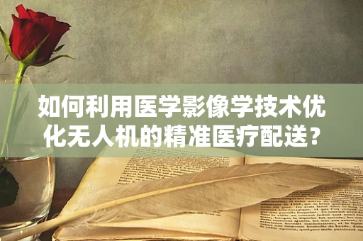 如何利用医学影像学技术优化无人机的精准医疗配送？