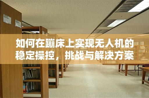 如何在蹦床上实现无人机的稳定操控，挑战与解决方案？