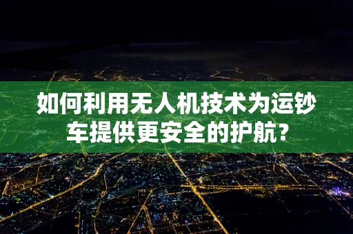如何利用无人机技术为运钞车提供更安全的护航？