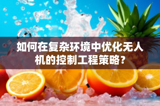 如何在复杂环境中优化无人机的控制工程策略？