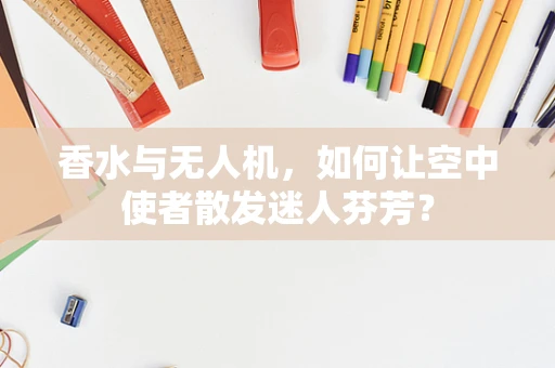 香水与无人机，如何让空中使者散发迷人芬芳？