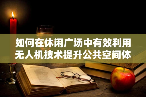 如何在休闲广场中有效利用无人机技术提升公共空间体验？