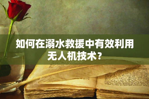 如何在溺水救援中有效利用无人机技术？