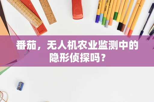 番茄，无人机农业监测中的隐形侦探吗？