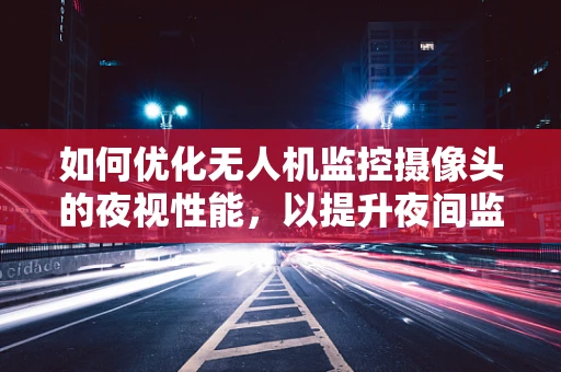 如何优化无人机监控摄像头的夜视性能，以提升夜间监控效果？