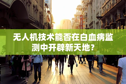 无人机技术能否在白血病监测中开辟新天地？