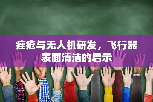 痤疮与无人机研发，飞行器表面清洁的启示