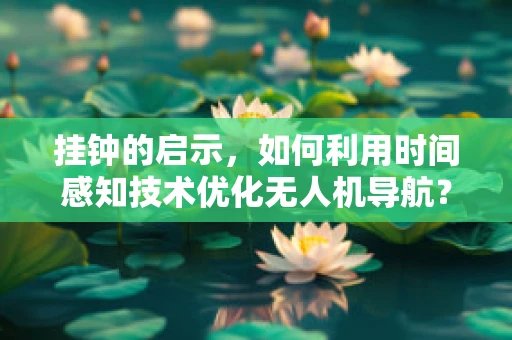 挂钟的启示，如何利用时间感知技术优化无人机导航？