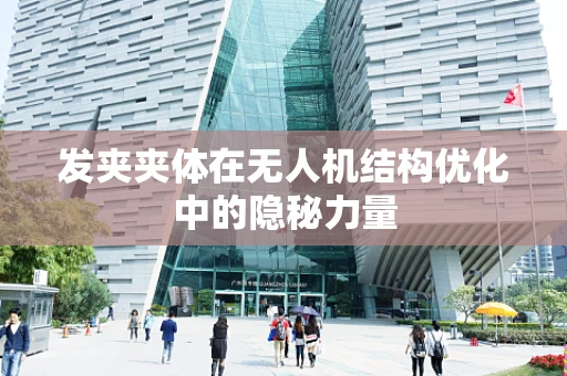 发夹夹体在无人机结构优化中的隐秘力量