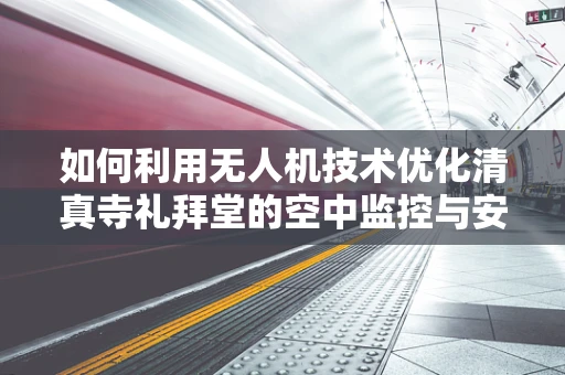 如何利用无人机技术优化清真寺礼拜堂的空中监控与安全？