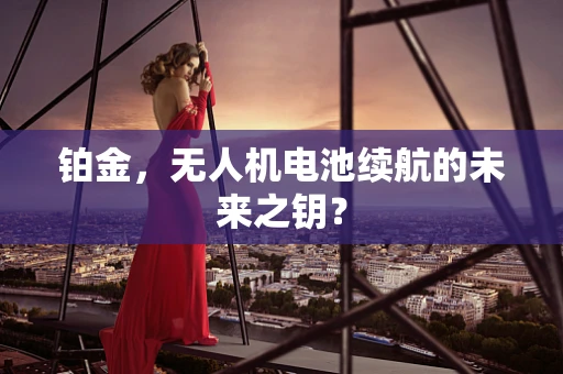 铂金，无人机电池续航的未来之钥？