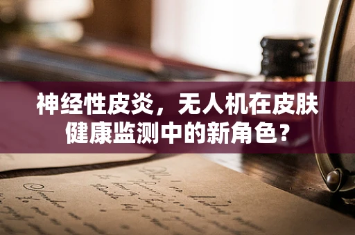 神经性皮炎，无人机在皮肤健康监测中的新角色？