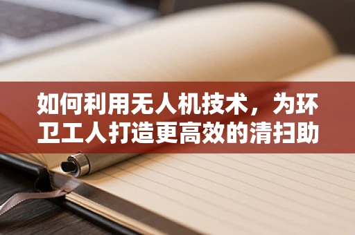 如何利用无人机技术，为环卫工人打造更高效的清扫助手？