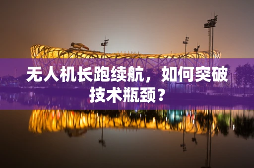 无人机长跑续航，如何突破技术瓶颈？
